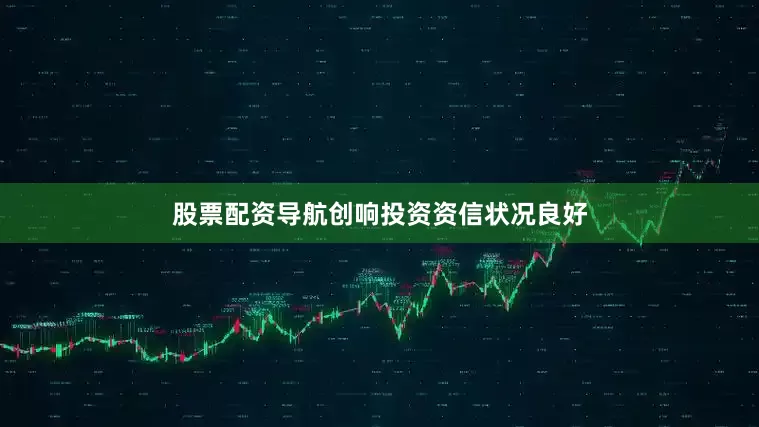 股票配资导航创响投资资信状况良好
