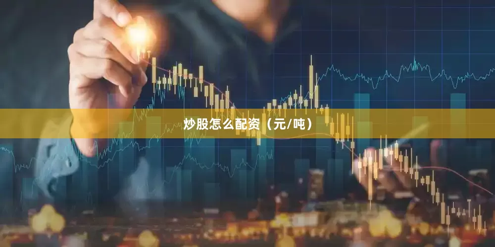 炒股怎么配资（元/吨）
