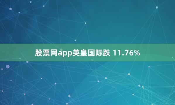 股票网app英皇国际跌 11.76%