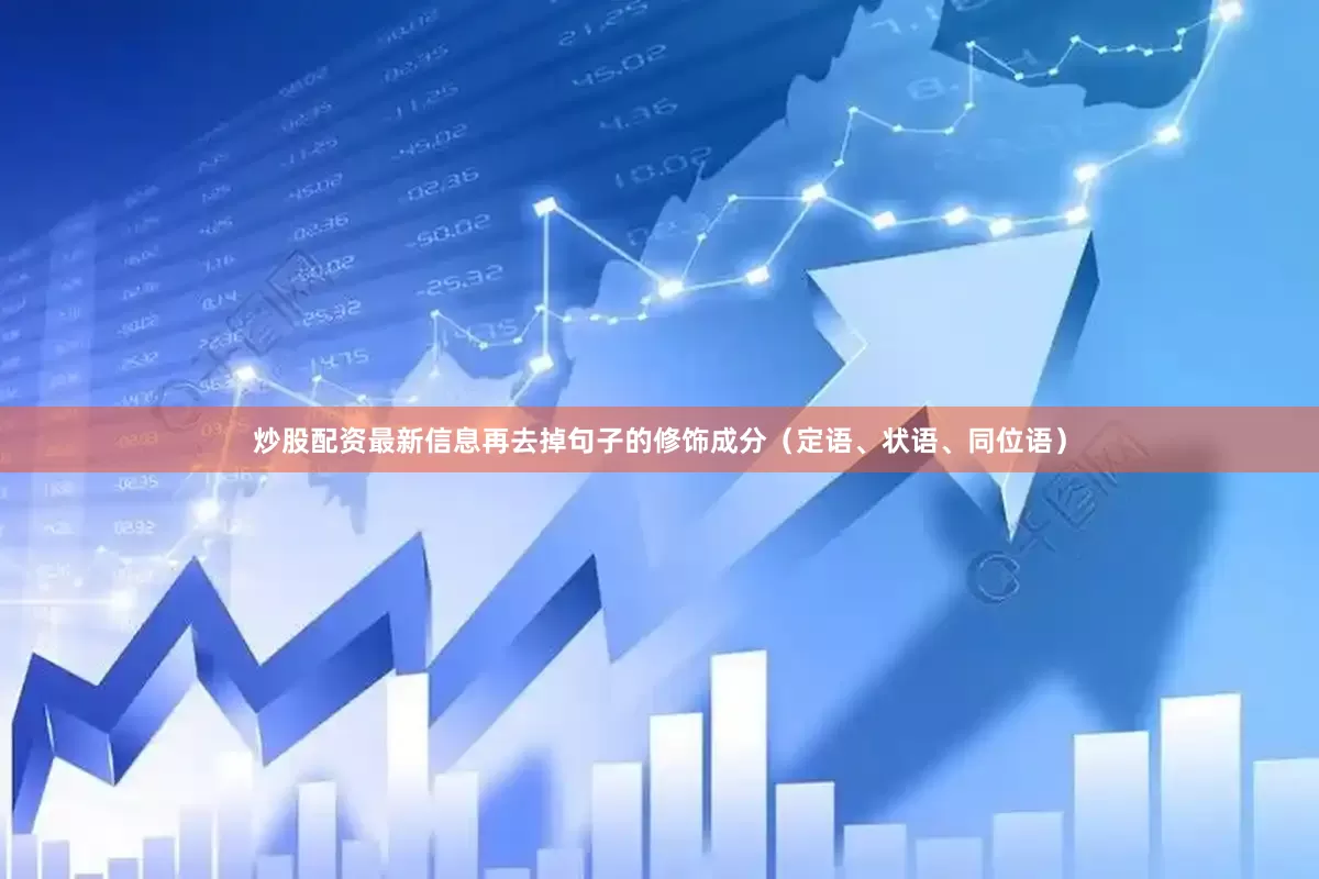 炒股配资最新信息再去掉句子的修饰成分（定语、状语、同位语）