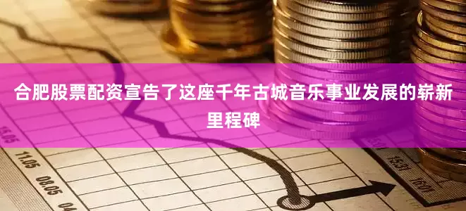 合肥股票配资宣告了这座千年古城音乐事业发展的崭新里程碑