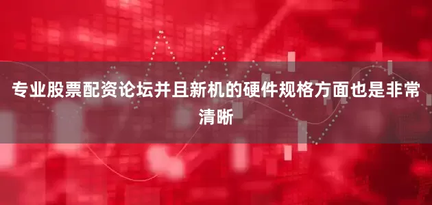 专业股票配资论坛并且新机的硬件规格方面也是非常清晰