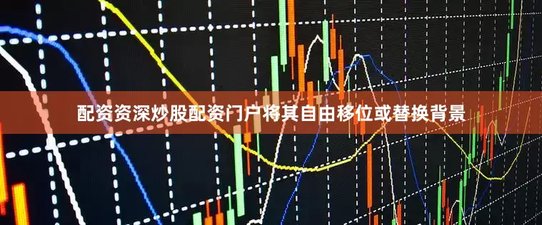 配资资深炒股配资门户将其自由移位或替换背景