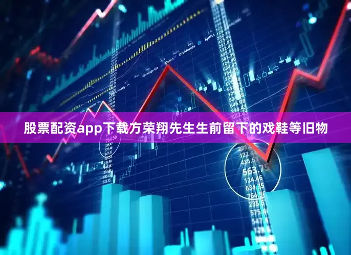 股票配资app下载方荣翔先生生前留下的戏鞋等旧物