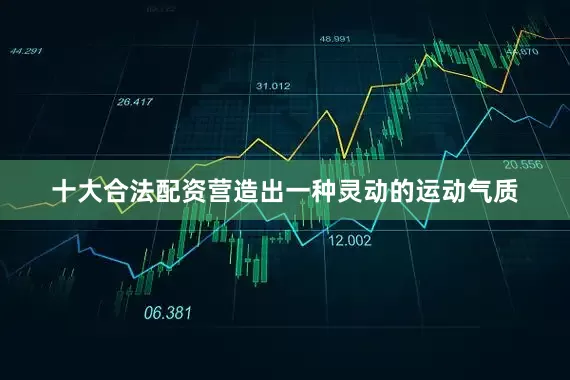 十大合法配资营造出一种灵动的运动气质