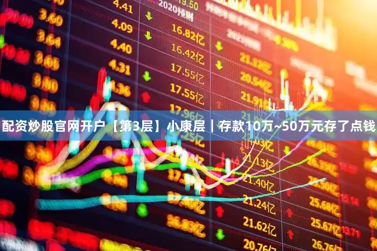 配资炒股官网开户【第3层】小康层｜存款10万~50万元存了点钱