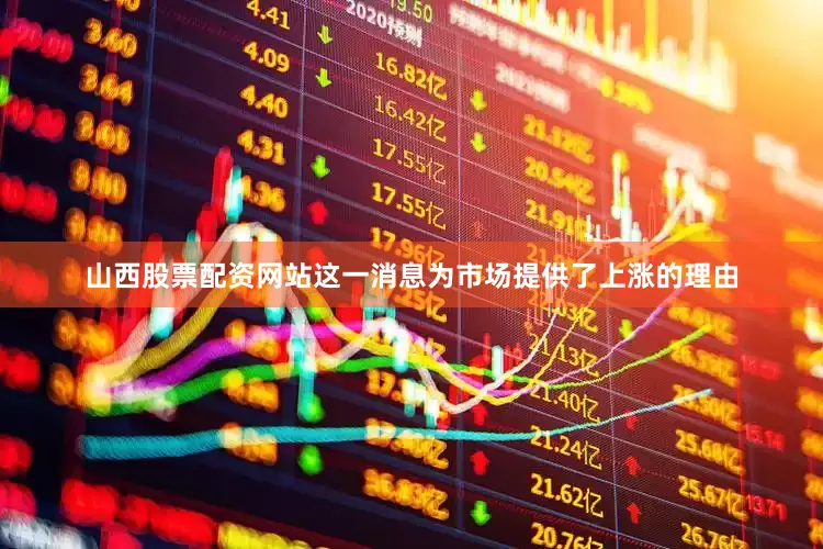 山西股票配资网站这一消息为市场提供了上涨的理由